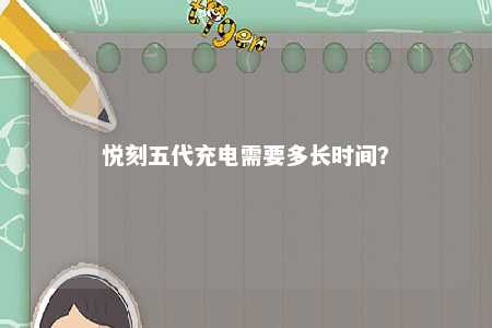 悦刻五代充电需要多长时间	�？ 